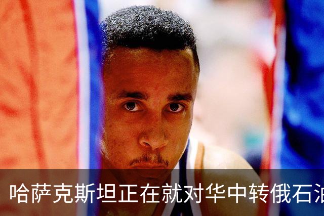 哈萨克斯坦正在就对华中转俄石油增加25%进行谈判