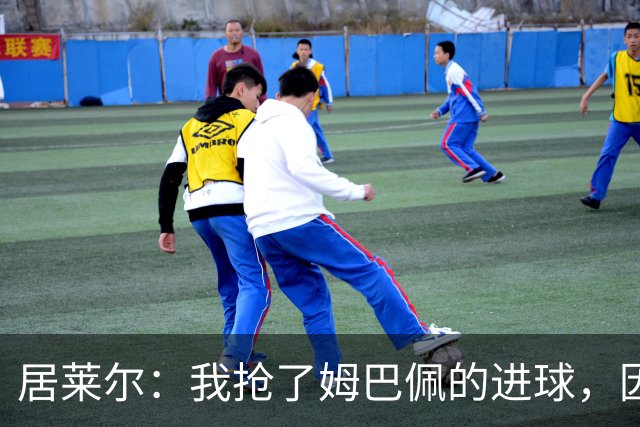 居莱尔：我抢了姆巴佩的进球，因为我知道他还会再进一个