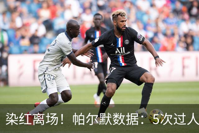 染红离场！帕尔默数据：5次过人1次成功，2次关键传球，获评6.2分