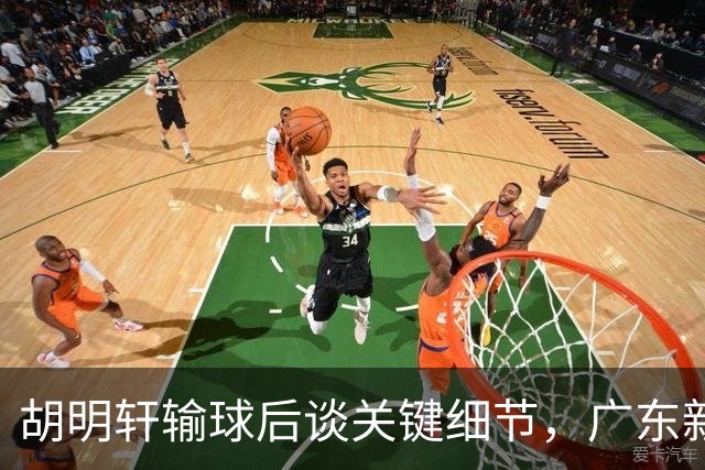 胡明轩输球后谈关键细节，广东新主帅和杜锋有何不同？球迷释怀了！