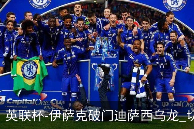 英联杯-伊萨克破门迪萨西乌龙 切尔西0-2纽卡