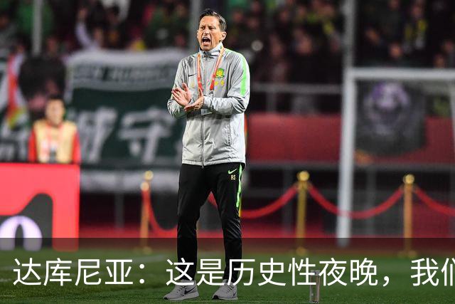 达库尼亚：这是历史性夜晚，我们击败了曼联这样的豪门还进了4球