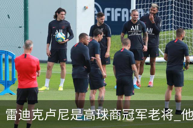 雷迪克卢尼是高球商冠军老将 他懂和年轻球员建立信任再指导他们