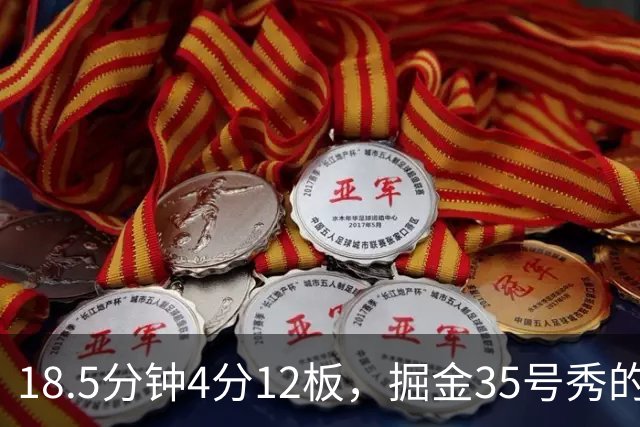 18.5分钟4分12板，掘金35号秀的数据有点怪