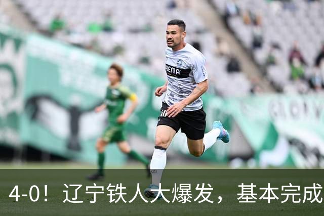 4-0！辽宁铁人大爆发，基本完成保级，但“喜忧参半”，主力伤退