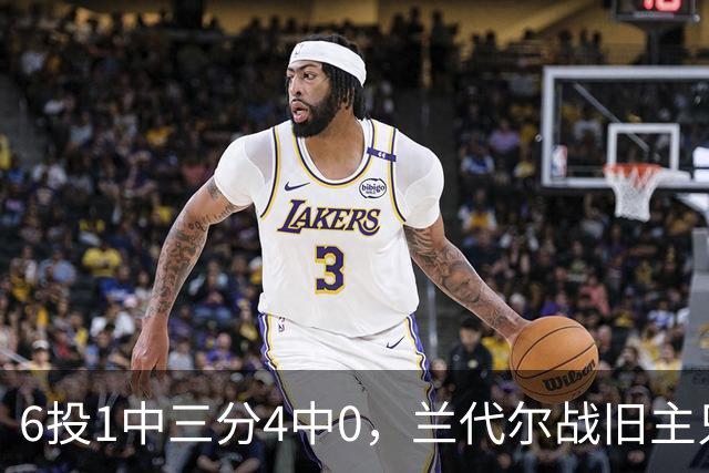 6投1中三分4中0，兰代尔战旧主只拿2分
